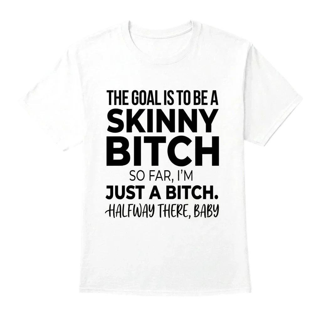 The Goal Is Tobe A Skinny Bitch. Sofar I'm Just A Bitch. Halfway There Baby